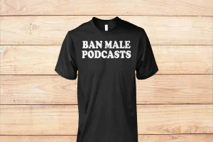 Ban Male Podcasts Shirt – A Bold Statement in Fashion